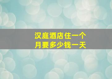 汉庭酒店住一个月要多少钱一天