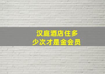 汉庭酒店住多少次才是金会员