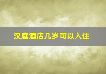 汉庭酒店几岁可以入住