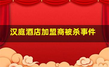 汉庭酒店加盟商被杀事件