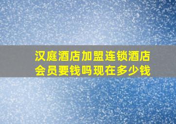 汉庭酒店加盟连锁酒店会员要钱吗现在多少钱