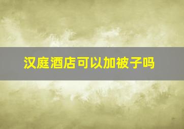 汉庭酒店可以加被子吗