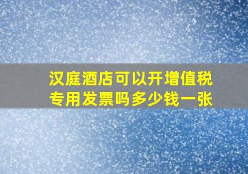 汉庭酒店可以开增值税专用发票吗多少钱一张