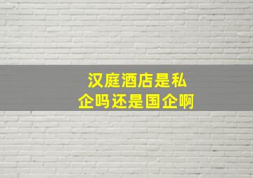 汉庭酒店是私企吗还是国企啊