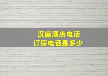 汉庭酒店电话订房电话是多少