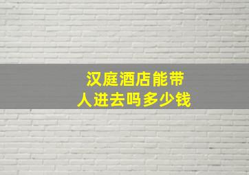 汉庭酒店能带人进去吗多少钱