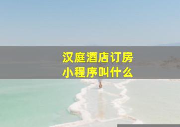 汉庭酒店订房小程序叫什么