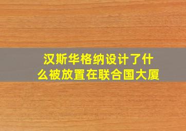 汉斯华格纳设计了什么被放置在联合国大厦