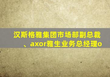 汉斯格雅集团市场部副总裁、axor雅生业务总经理o