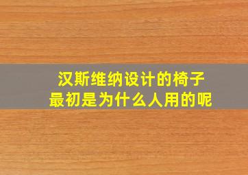 汉斯维纳设计的椅子最初是为什么人用的呢