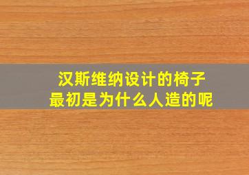 汉斯维纳设计的椅子最初是为什么人造的呢