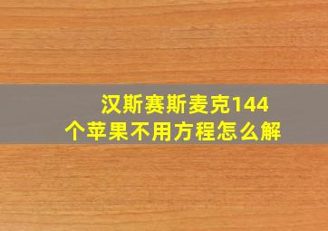 汉斯赛斯麦克144个苹果不用方程怎么解