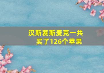 汉斯赛斯麦克一共买了126个苹果