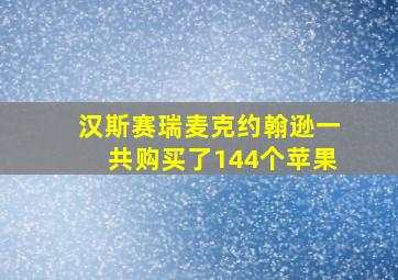 汉斯赛瑞麦克约翰逊一共购买了144个苹果