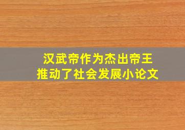 汉武帝作为杰出帝王推动了社会发展小论文