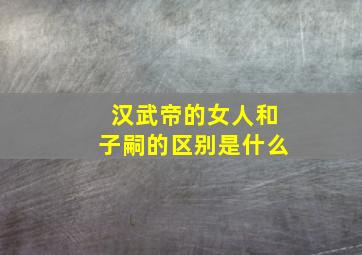 汉武帝的女人和子嗣的区别是什么