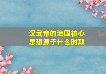 汉武帝的治国核心思想源于什么时期