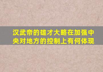 汉武帝的雄才大略在加强中央对地方的控制上有何体现