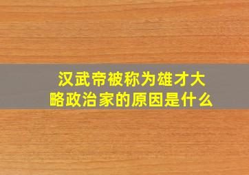 汉武帝被称为雄才大略政治家的原因是什么