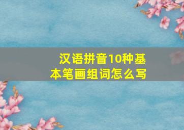 汉语拼音10种基本笔画组词怎么写