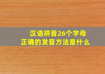 汉语拼音26个字母正确的发音方法是什么