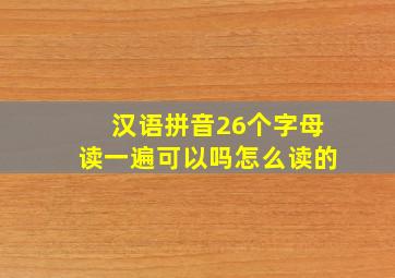 汉语拼音26个字母读一遍可以吗怎么读的