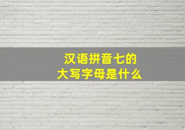 汉语拼音七的大写字母是什么