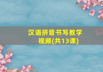 汉语拼音书写教学视频(共13课)