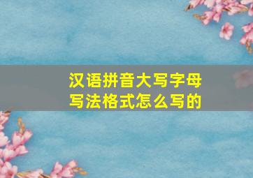 汉语拼音大写字母写法格式怎么写的