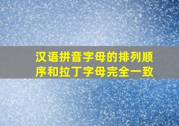 汉语拼音字母的排列顺序和拉丁字母完全一致