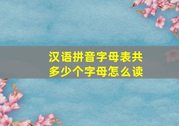 汉语拼音字母表共多少个字母怎么读