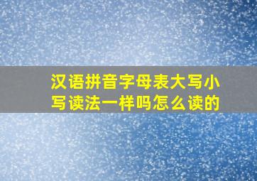 汉语拼音字母表大写小写读法一样吗怎么读的