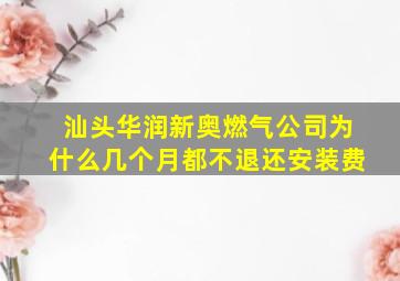 汕头华润新奥燃气公司为什么几个月都不退还安装费