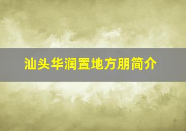 汕头华润置地方朋简介