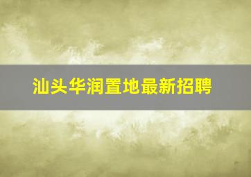 汕头华润置地最新招聘