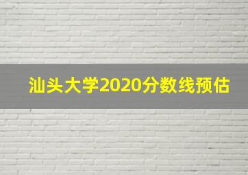 汕头大学2020分数线预估