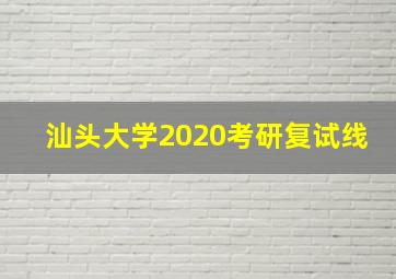 汕头大学2020考研复试线