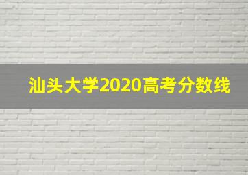 汕头大学2020高考分数线