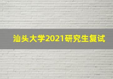 汕头大学2021研究生复试