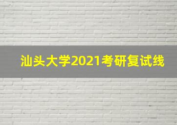 汕头大学2021考研复试线