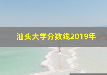 汕头大学分数线2019年