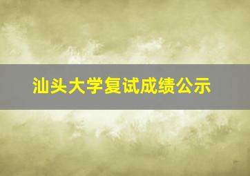 汕头大学复试成绩公示