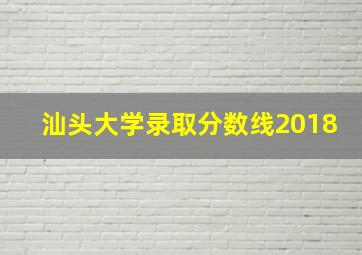 汕头大学录取分数线2018