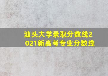 汕头大学录取分数线2021新高考专业分数线