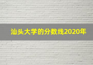 汕头大学的分数线2020年