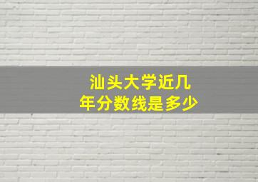 汕头大学近几年分数线是多少