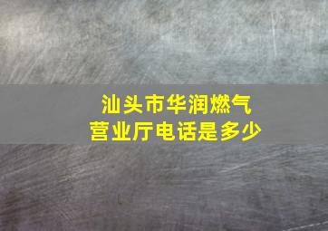 汕头市华润燃气营业厅电话是多少