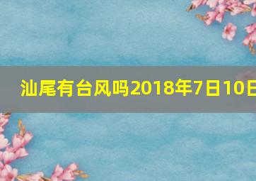 汕尾有台风吗2018年7日10日