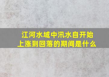 江河水域中汛水自开始上涨到回落的期间是什么