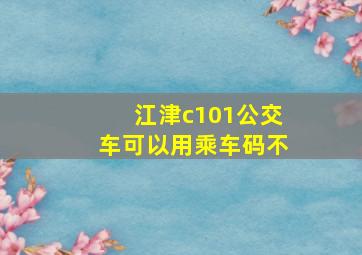 江津c101公交车可以用乘车码不